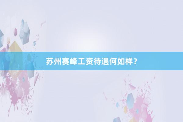 苏州赛峰工资待遇何如样？